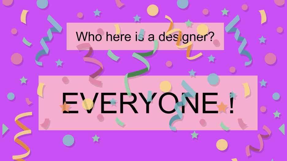 A pink slide with colourful confetti all over it, with black text that says Who here is a designer and on a separate line in larger text EVERYONE